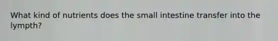 What kind of nutrients does the small intestine transfer into the lympth?