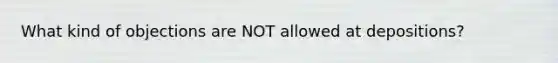What kind of objections are NOT allowed at depositions?