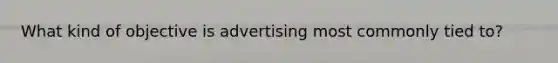 What kind of objective is advertising most commonly tied to?