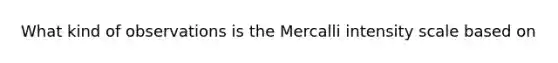 What kind of observations is the Mercalli intensity scale based on