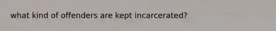 what kind of offenders are kept incarcerated?