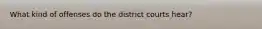 What kind of offenses do the district courts hear?