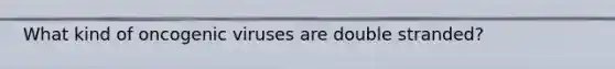 What kind of oncogenic viruses are double stranded?