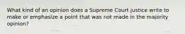 What kind of an opinion does a Supreme Court justice write to make or emphasize a point that was not made in the majority opinion?