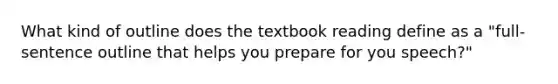 What kind of outline does the textbook reading define as a "full-sentence outline that helps you prepare for you speech?"