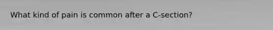 What kind of pain is common after a C-section?