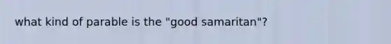 what kind of parable is the "good samaritan"?