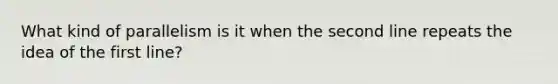 What kind of parallelism is it when the second line repeats the idea of the first line?