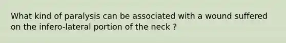 What kind of paralysis can be associated with a wound suffered on the infero-lateral portion of the neck ?