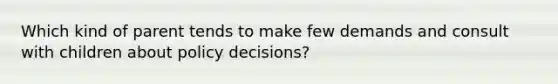 Which kind of parent tends to make few demands and consult with children about policy decisions?