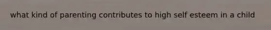 what kind of parenting contributes to high self esteem in a child