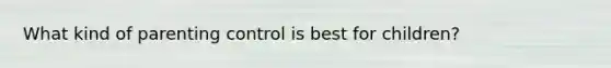 What kind of parenting control is best for children?