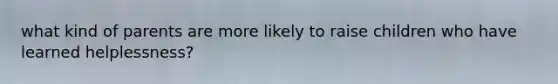 what kind of parents are more likely to raise children who have learned helplessness?