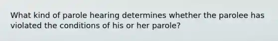 What kind of parole hearing determines whether the parolee has violated the conditions of his or her​ parole?