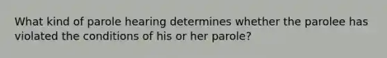 What kind of parole hearing determines whether the parolee has violated the conditions of his or her parole?