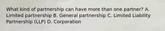 What kind of partnership can have more than one partner? A. Limited partnership B. General partnership C. Limited Liability Partnership (LLP) D. Corporation