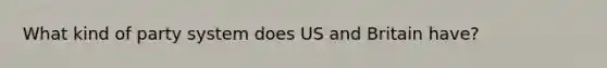 What kind of party system does US and Britain have?