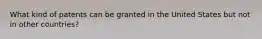 What kind of patents can be granted in the United States but not in other countries?