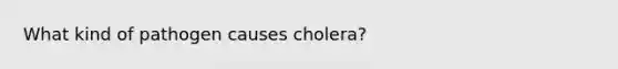 What kind of pathogen causes cholera?