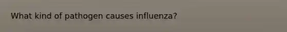 What kind of pathogen causes influenza?