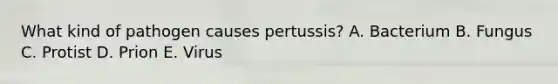 What kind of pathogen causes pertussis? A. Bacterium B. Fungus C. Protist D. Prion E. Virus