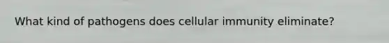 What kind of pathogens does cellular immunity eliminate?