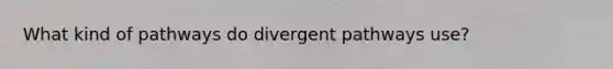 What kind of pathways do divergent pathways use?