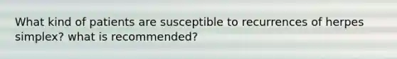 What kind of patients are susceptible to recurrences of herpes simplex? what is recommended?