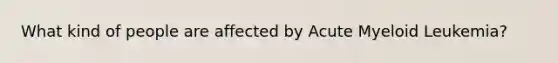 What kind of people are affected by Acute Myeloid Leukemia?