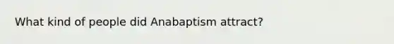 What kind of people did Anabaptism attract?