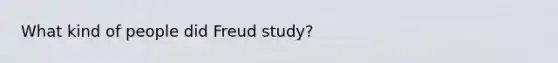 What kind of people did Freud study?