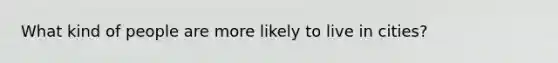 What kind of people are more likely to live in cities?