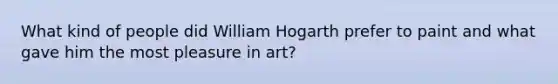 What kind of people did William Hogarth prefer to paint and what gave him the most pleasure in art?