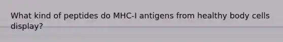 What kind of peptides do MHC-I antigens from healthy body cells display?