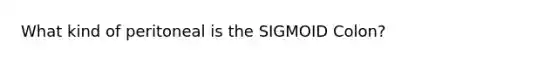 What kind of peritoneal is the SIGMOID Colon?