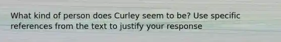 What kind of person does Curley seem to be? Use specific references from the text to justify your response