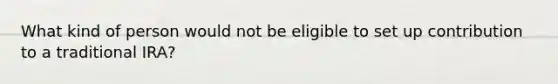 What kind of person would not be eligible to set up contribution to a traditional IRA?