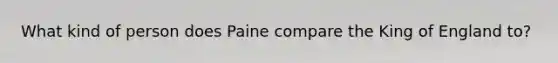 What kind of person does Paine compare the King of England to?