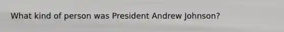 What kind of person was President Andrew Johnson?