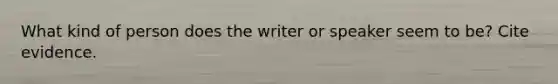 What kind of person does the writer or speaker seem to be? Cite evidence.