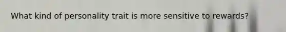 What kind of personality trait is more sensitive to rewards?