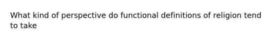 What kind of perspective do functional definitions of religion tend to take