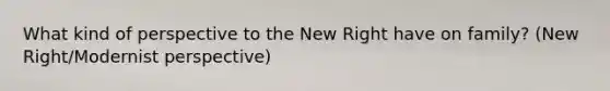 What kind of perspective to the New Right have on family? (New Right/Modernist perspective)