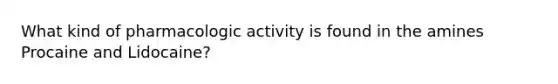 What kind of pharmacologic activity is found in the amines Procaine and Lidocaine?