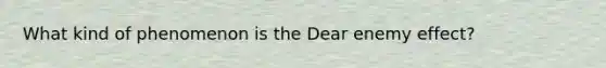 What kind of phenomenon is the Dear enemy effect?