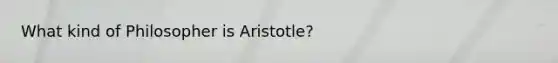 What kind of Philosopher is Aristotle?