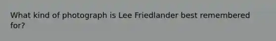 What kind of photograph is Lee Friedlander best remembered for?