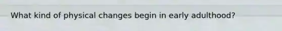 What kind of physical changes begin in early adulthood?