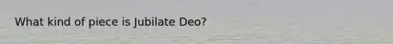 What kind of piece is Jubilate Deo?