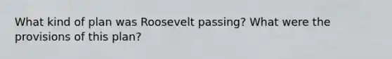 What kind of plan was Roosevelt passing? What were the provisions of this plan?